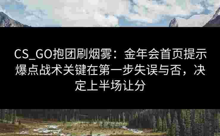 CS_GO抱团刷烟雾：金年会首页提示爆点战术关键在第一步失误与否，决定上半场让分