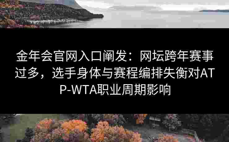 金年会官网入口阐发：网坛跨年赛事过多，选手身体与赛程编排失衡对ATP-WTA职业周期影响