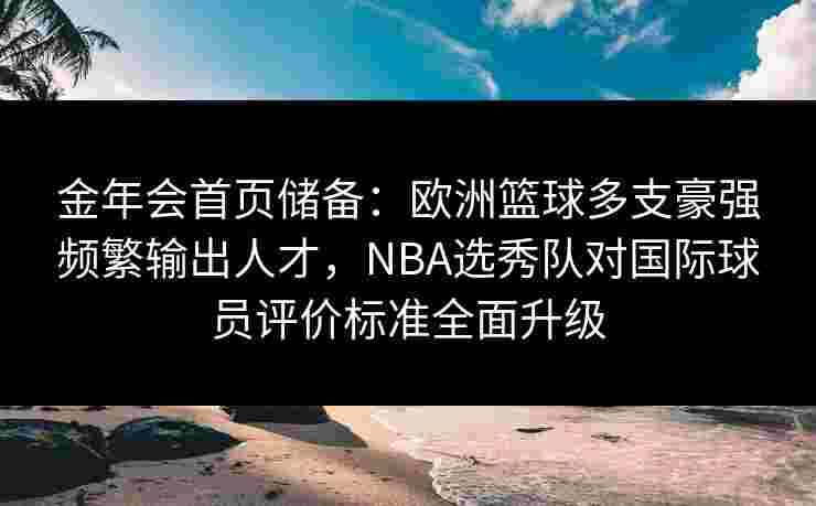 金年会首页储备：欧洲篮球多支豪强频繁输出人才，NBA选秀队对国际球员评价标准全面升级