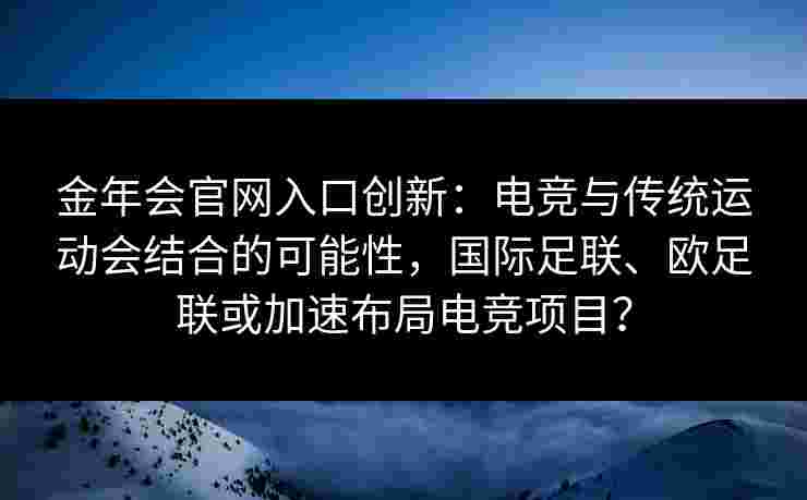 金年会官网入口创新：电竞与传统运动会结合的可能性，国际足联、欧足联或加速布局电竞项目？