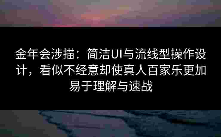 金年会涉描：简洁UI与流线型操作设计，看似不经意却使真人百家乐更加易于理解与速战