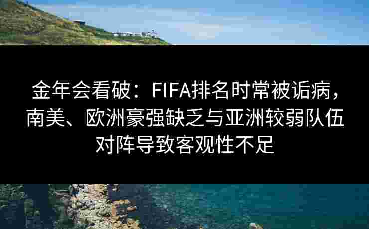 金年会看破：FIFA排名时常被诟病，南美、欧洲豪强缺乏与亚洲较弱队伍对阵导致客观性不足
