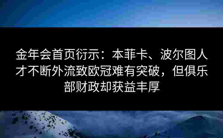 金年会首页衍示：本菲卡、波尔图人才不断外流致欧冠难有突破，但俱乐部财政却获益丰厚
