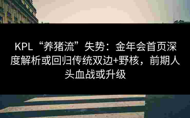 KPL“养猪流”失势：金年会首页深度解析或回归传统双边+野核，前期人头血战或升级