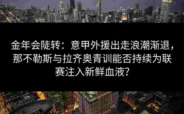 金年会陡转：意甲外援出走浪潮渐退，那不勒斯与拉齐奥青训能否持续为联赛注入新鲜血液？