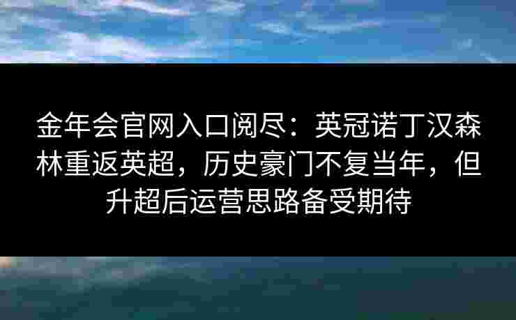 金年会官网入口阅尽：英冠诺丁汉森林重返英超，历史豪门不复当年，但升超后运营思路备受期待