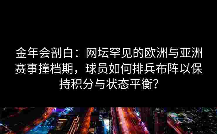 金年会剖白：网坛罕见的欧洲与亚洲赛事撞档期，球员如何排兵布阵以保持积分与状态平衡？