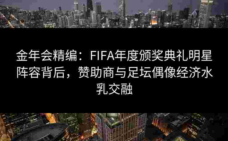 金年会精编：FIFA年度颁奖典礼明星阵容背后，赞助商与足坛偶像经济水乳交融