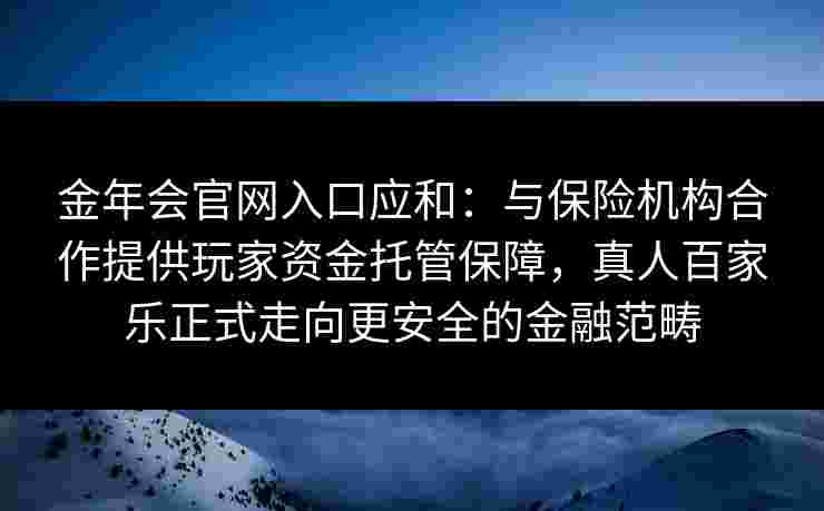 金年会官网入口应和：与保险机构合作提供玩家资金托管保障，真人百家乐正式走向更安全的金融范畴