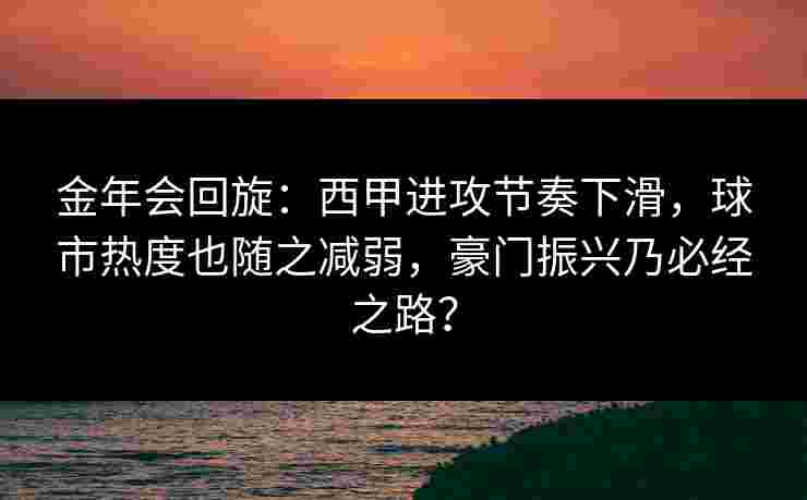 金年会回旋：西甲进攻节奏下滑，球市热度也随之减弱，豪门振兴乃必经之路？