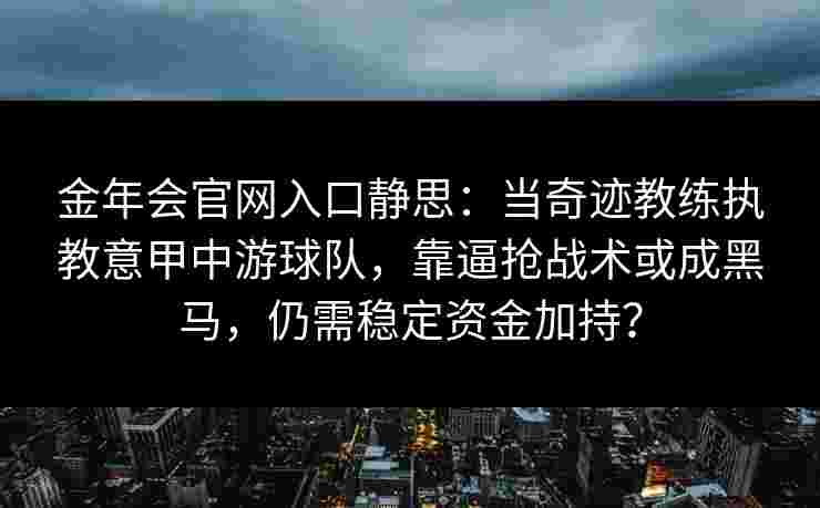 金年会官网入口静思：当奇迹教练执教意甲中游球队，靠逼抢战术或成黑马，仍需稳定资金加持？