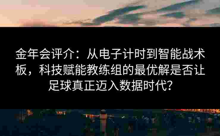 金年会评介：从电子计时到智能战术板，科技赋能教练组的最优解是否让足球真正迈入数据时代？