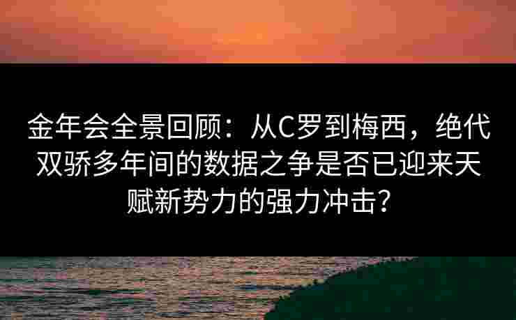 金年会全景回顾：从C罗到梅西，绝代双骄多年间的数据之争是否已迎来天赋新势力的强力冲击？