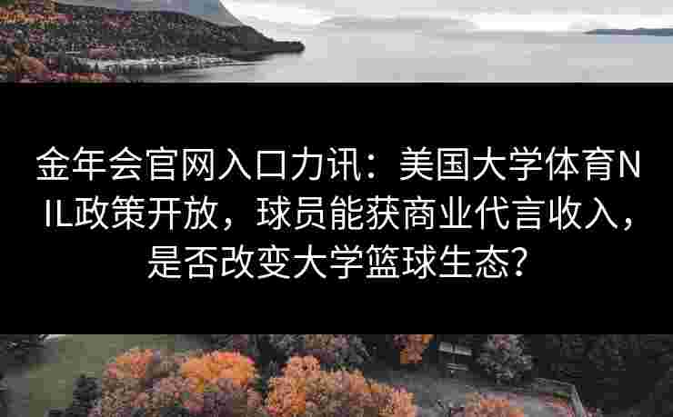金年会官网入口力讯：美国大学体育NIL政策开放，球员能获商业代言收入，是否改变大学篮球生态？