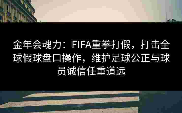 金年会魂力：FIFA重拳打假，打击全球假球盘口操作，维护足球公正与球员诚信任重道远